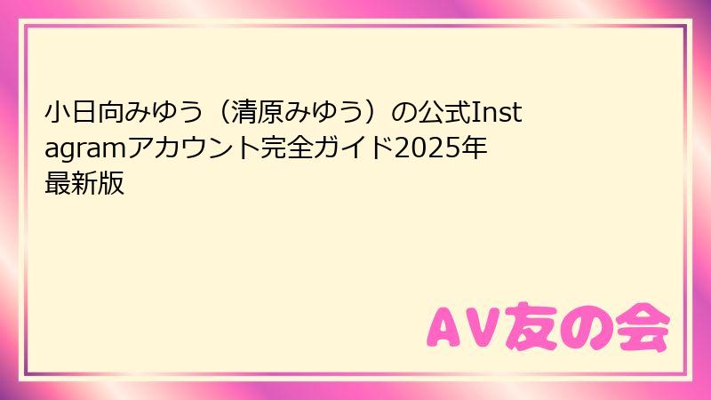 小日向みゆう(清原みゆう)の公式Instagramアカウント完全ガイド2025年最新版