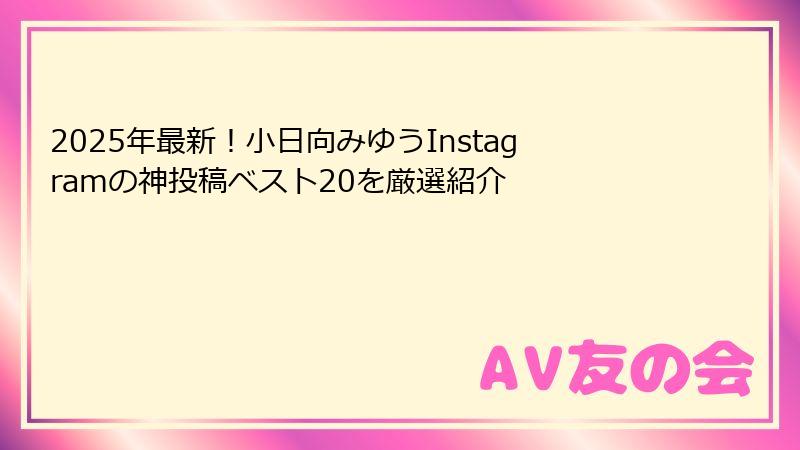 2025年最新!小日向みゆうInstagramの神投稿ベスト20を厳選紹介