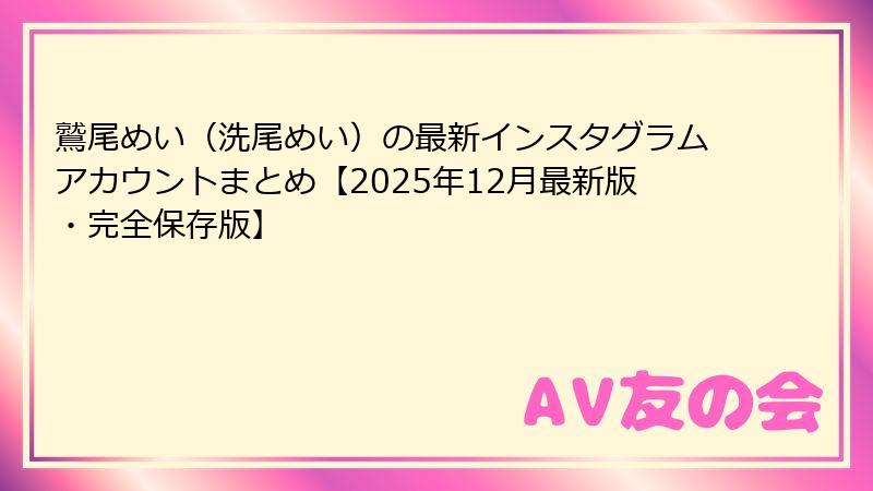 鷲尾めい(洗尾めい)の最新インスタグラムアカウントまとめ【2025年12月最新版・完全保存版】