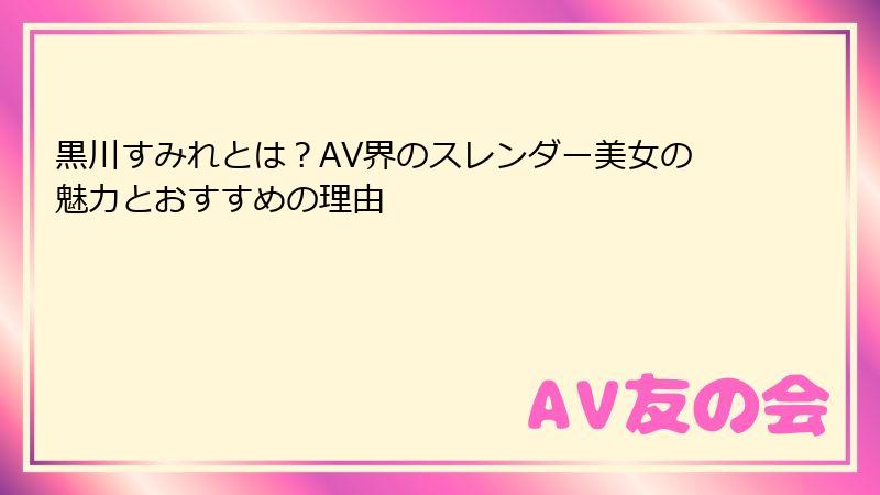 黒川すみれとは？AV界のスレンダー美女の魅力とおすすめの理由