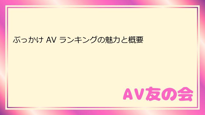 ぶっかけ AV ランキングの魅力と概要