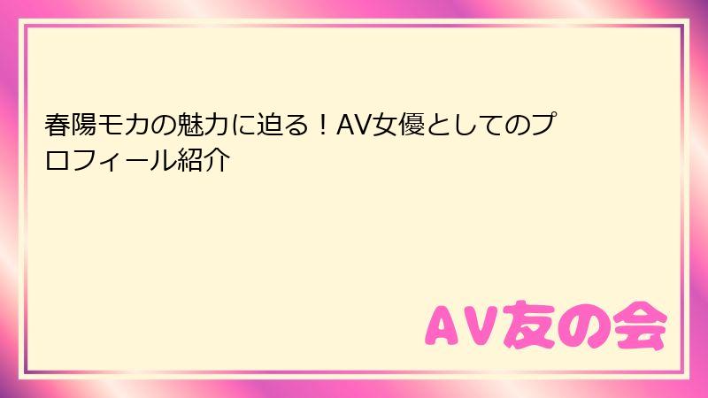 春陽モカの魅力に迫る！AV女優としてのプロフィール紹介
