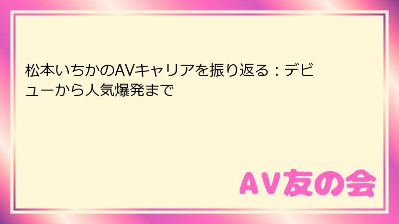 松本いちかのAVキャリアを振り返る:デビューから人気爆発まで