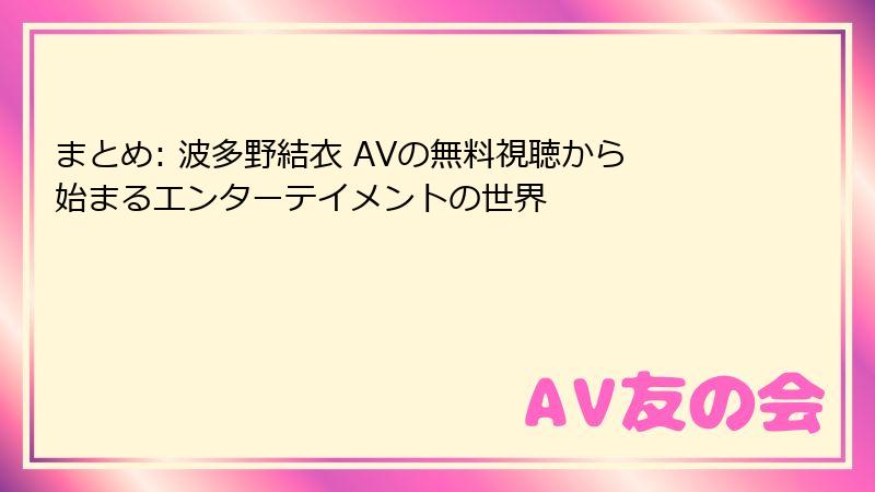まとめ: 波多野結衣 AVの無料視聴から始まるエンターテイメントの世界