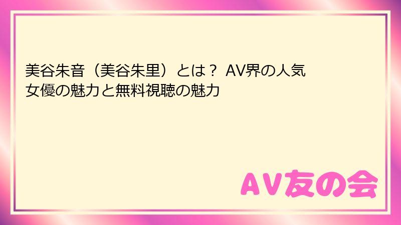 美谷朱音（美谷朱里）とは？ AV界の人気女優の魅力と無料視聴の魅力