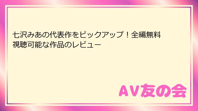 七沢みあの代表作をピックアップ!全編無料視聴可能な作品のレビュー