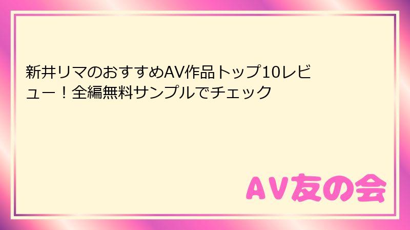 新井リマのおすすめAV作品トップ10レビュー!全編無料サンプルでチェック