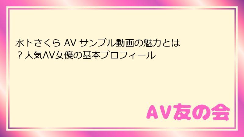 水卜さくら AV サンプル動画の魅力とは？人気AV女優の基本プロフィール