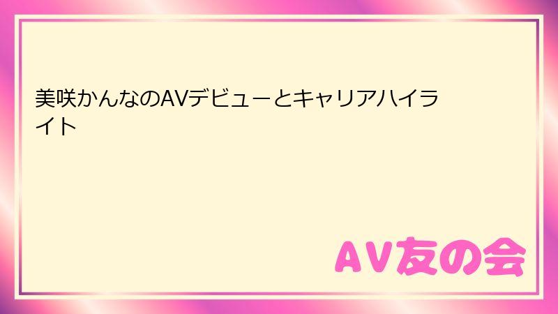 美咲かんなのAVデビューとキャリアハイライト