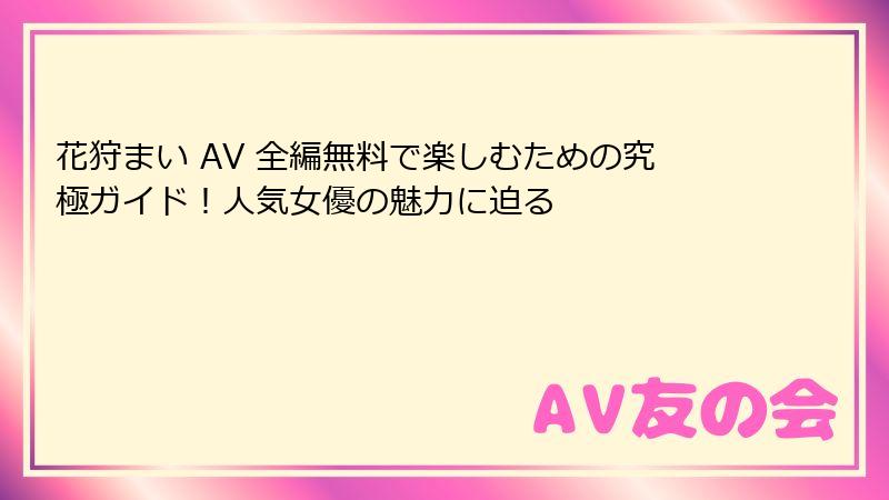 花狩まい AV 全編無料で楽しむための究極ガイド!人気女優の魅力に迫る