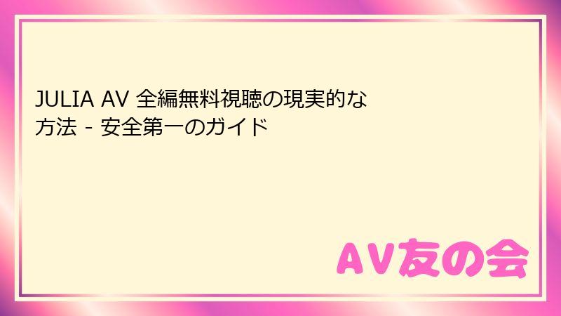 JULIA AV 全編無料視聴の現実的な方法 - 安全第一のガイド