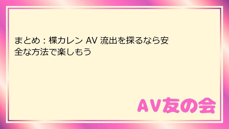 まとめ：楪カレン AV 流出を探るなら安全な方法で楽しもう