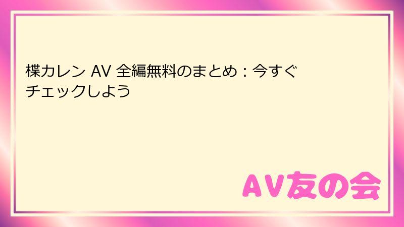 楪カレン AV 全編無料のまとめ：今すぐチェックしよう