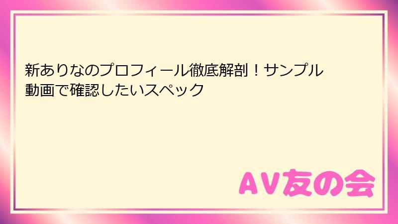 新ありなのプロフィール徹底解剖！サンプル動画で確認したいスペック