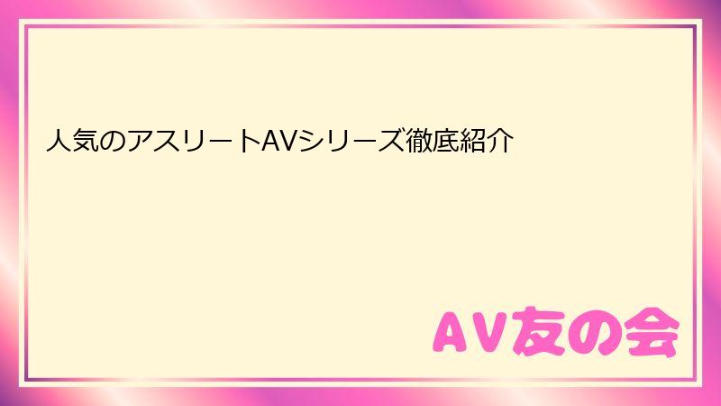 人気のアスリートAVシリーズ徹底紹介