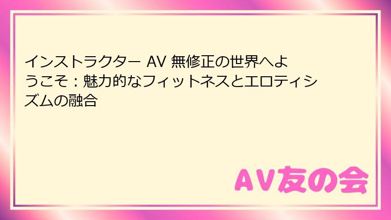 インストラクター AV 無修正の世界へようこそ：魅力的なフィットネスとエロティシズムの融合