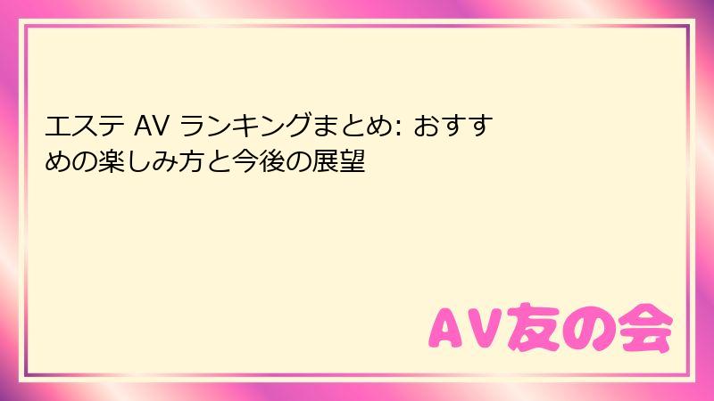エステ AV ランキングまとめ: おすすめの楽しみ方と今後の展望