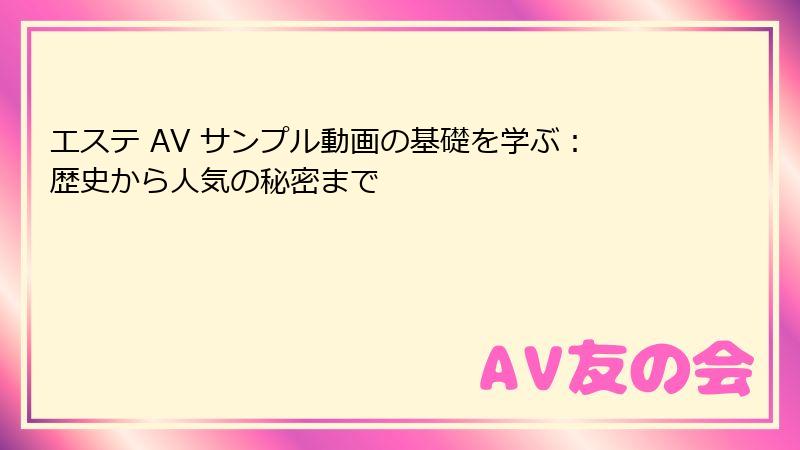 エステ AV サンプル動画の基礎を学ぶ:歴史から人気の秘密まで