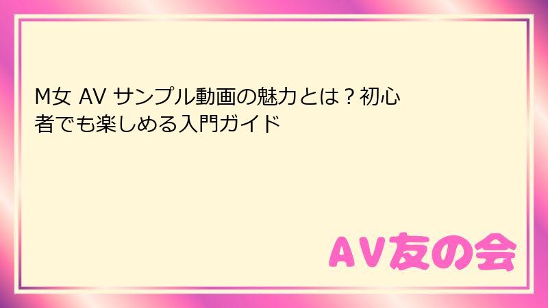 M女 AV サンプル動画の魅力とは？初心者でも楽しめる入門ガイド