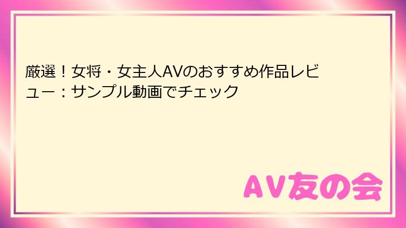 厳選！女将・女主人AVのおすすめ作品レビュー：サンプル動画でチェック