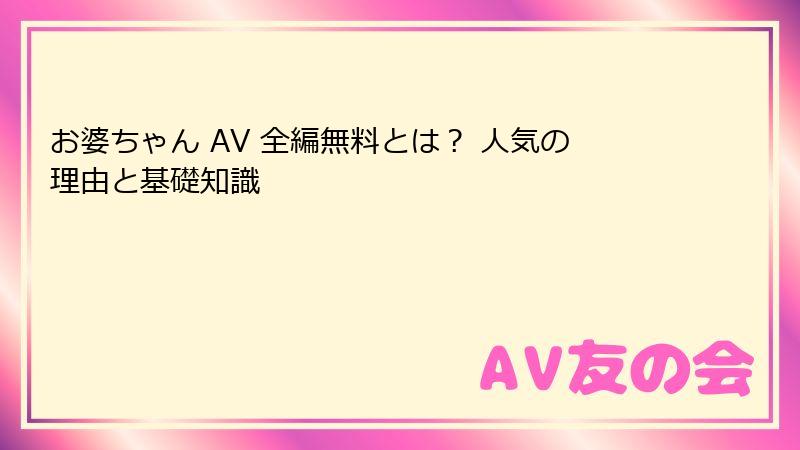 お婆ちゃん AV 全編無料とは？ 人気の理由と基礎知識