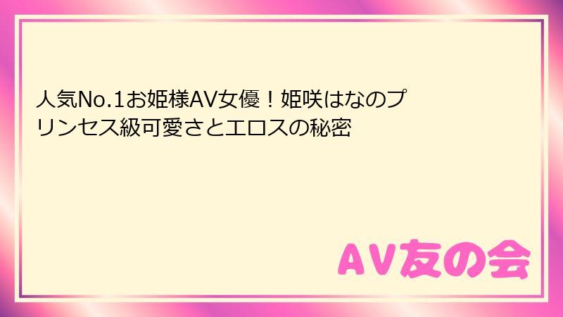 人気No.1お姫様AV女優！姫咲はなのプリンセス級可愛さとエロスの秘密