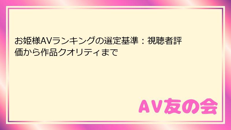 お姫様AVランキングの選定基準:視聴者評価から作品クオリティまで