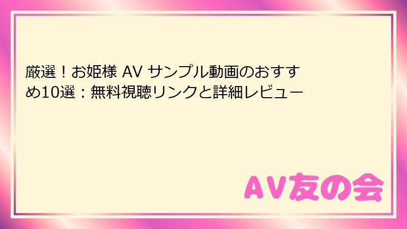 厳選！お姫様 AV サンプル動画のおすすめ10選：無料視聴リンクと詳細レビュー