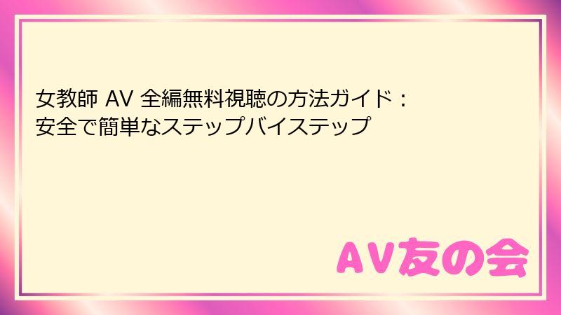 女教師 AV 全編無料視聴の方法ガイド:安全で簡単なステップバイステップ