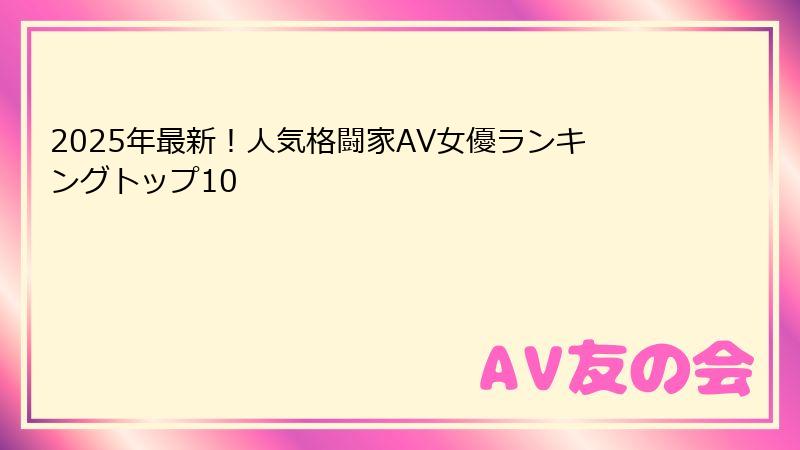 2025年最新!人気格闘家AV女優ランキングトップ10