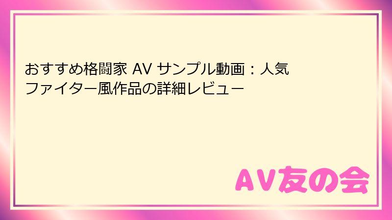 おすすめ格闘家 AV サンプル動画：人気ファイター風作品の詳細レビュー