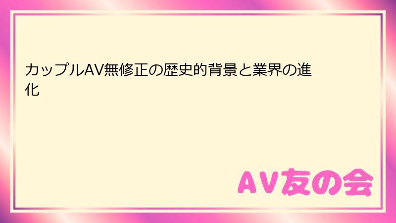 カップルAV無修正の歴史的背景と業界の進化
