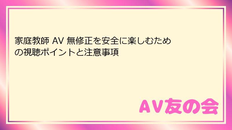 家庭教師 AV 無修正を安全に楽しむための視聴ポイントと注意事項