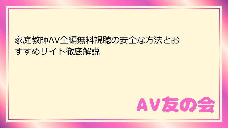 家庭教師AV全編無料視聴の安全な方法とおすすめサイト徹底解説