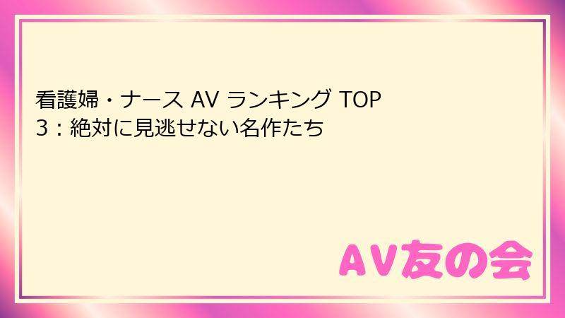 看護婦・ナース AV ランキング TOP3:絶対に見逃せない名作たち