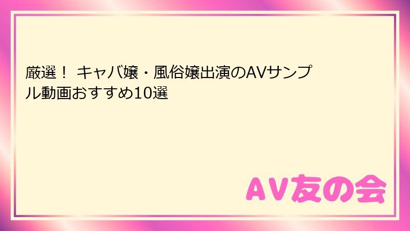 厳選! キャバ嬢・風俗嬢出演のAVサンプル動画おすすめ10選