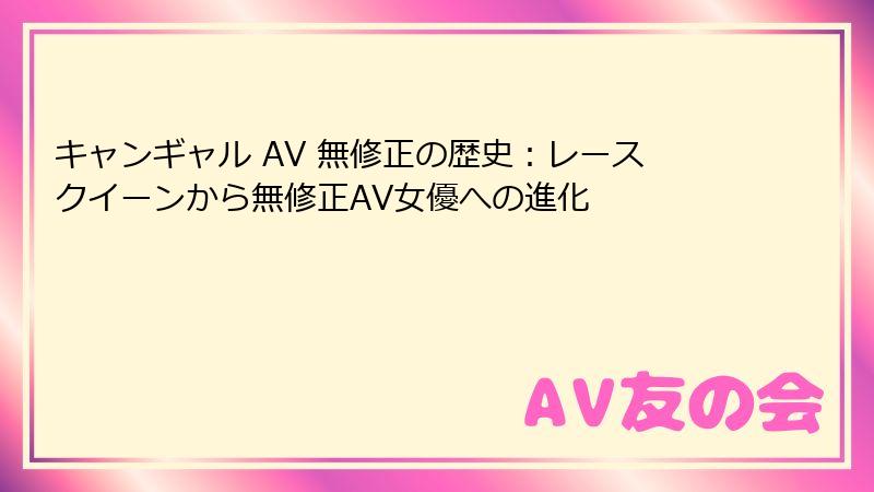 キャンギャル AV 無修正の歴史:レースクイーンから無修正AV女優への進化