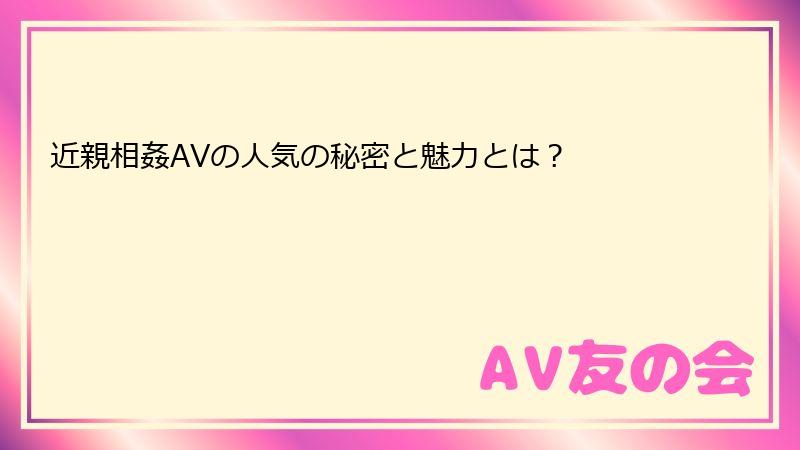 近親相姦AVの人気の秘密と魅力とは？