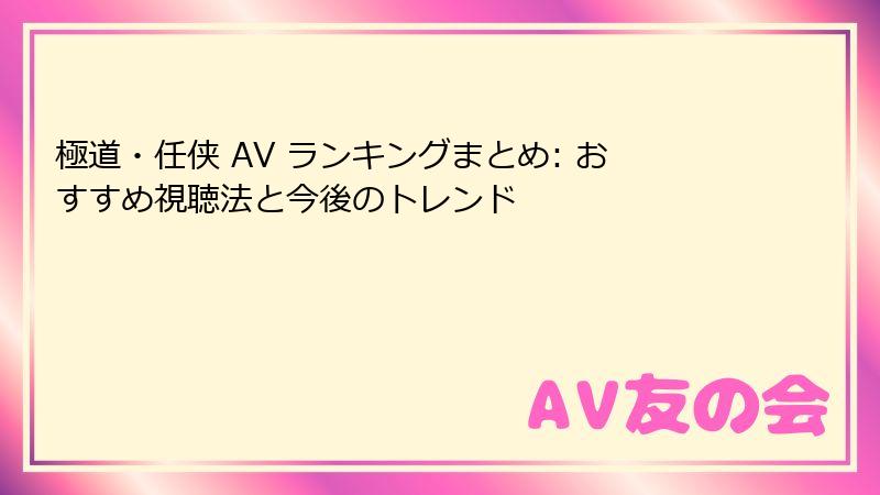 極道・任侠 AV ランキングまとめ: おすすめ視聴法と今後のトレンド