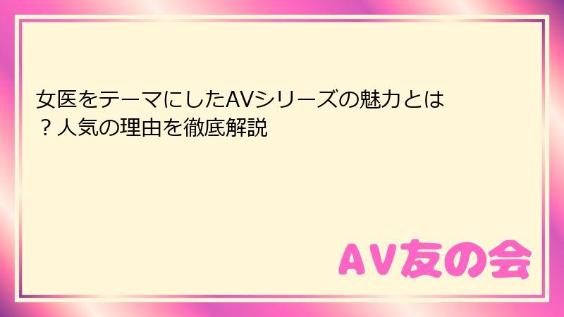 女医をテーマにしたAVシリーズの魅力とは？人気の理由を徹底解説