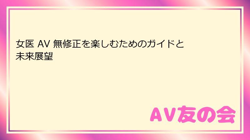 女医 AV 無修正を楽しむためのガイドと未来展望