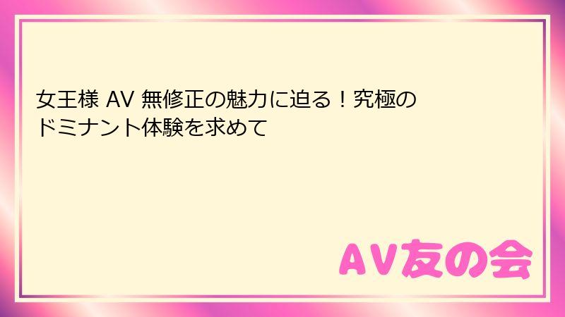 女王様 AV 無修正の魅力に迫る！究極のドミナント体験を求めて