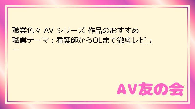 職業色々 AV シリーズ 作品のおすすめ職業テーマ：看護師からOLまで徹底レビュー