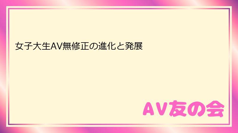 女子大生AV無修正の進化と発展