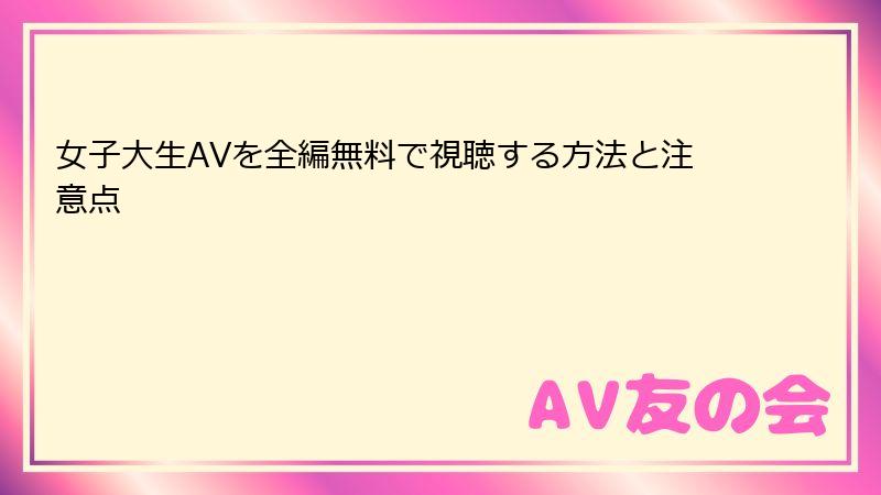 女子大生AVを全編無料で視聴する方法と注意点