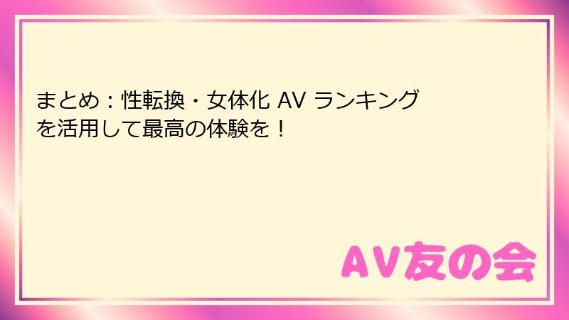 まとめ：性転換・女体化 AV ランキングを活用して最高の体験を！