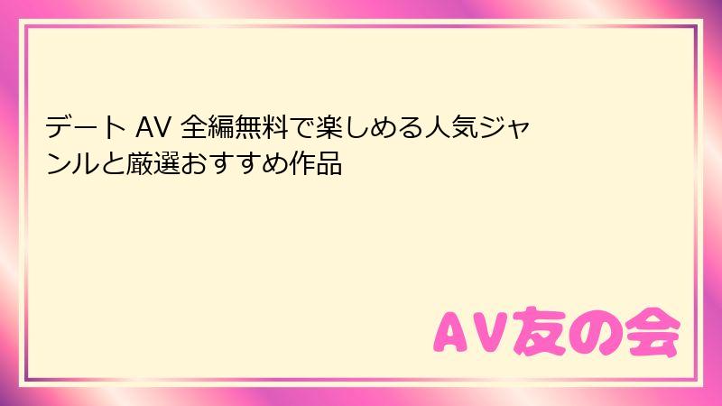 デート AV 全編無料で楽しめる人気ジャンルと厳選おすすめ作品