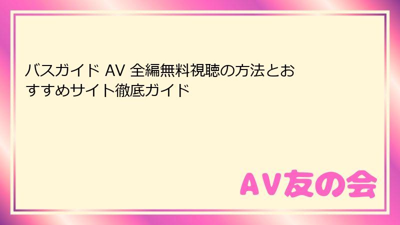 バスガイド AV 全編無料視聴の方法とおすすめサイト徹底ガイド