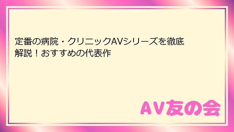 定番の病院・クリニックAVシリーズを徹底解説！おすすめの代表作