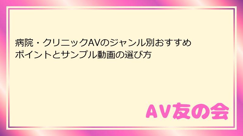 病院・クリニックAVのジャンル別おすすめポイントとサンプル動画の選び方